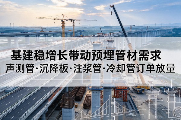 宁洱基建稳增长带动预埋监测管材需求，声测管、沉降板、注浆管订单持续放量