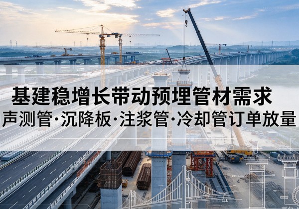 宁洱基建稳增长带动预埋监测管材需求，声测管、沉降板、注浆管订单持续放量