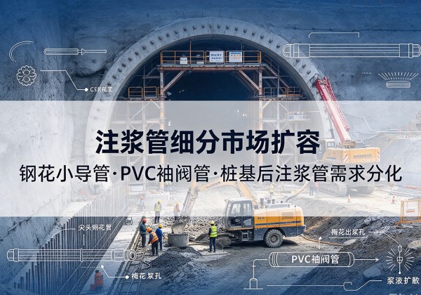 宁洱注浆管细分市场扩容，隧道钢花小导管、PVC 袖阀管、桩基后注浆管需求分化